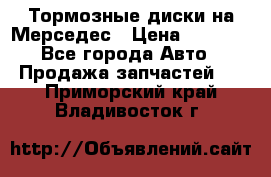 Тормозные диски на Мерседес › Цена ­ 3 000 - Все города Авто » Продажа запчастей   . Приморский край,Владивосток г.